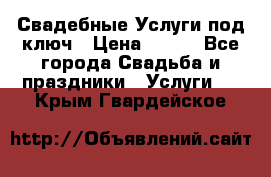 Свадебные Услуги под ключ › Цена ­ 500 - Все города Свадьба и праздники » Услуги   . Крым,Гвардейское